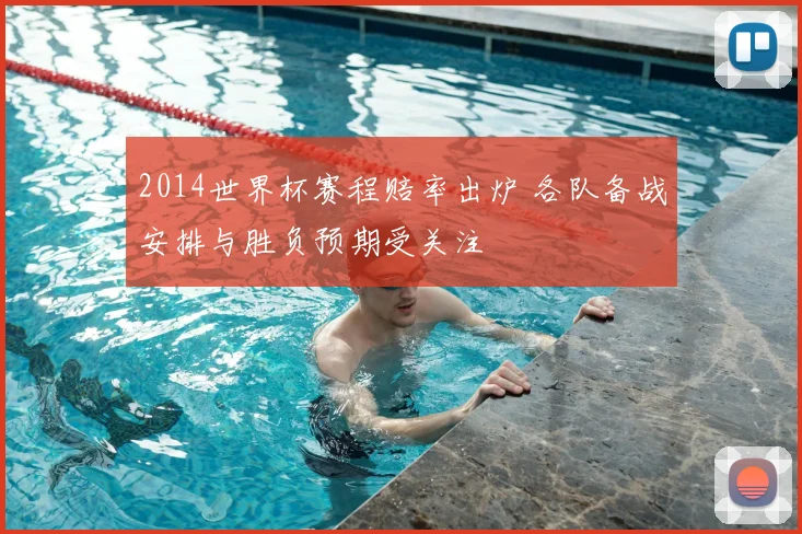 2014世界杯赛程赔率出炉 各队备战安排与胜负预期受关注