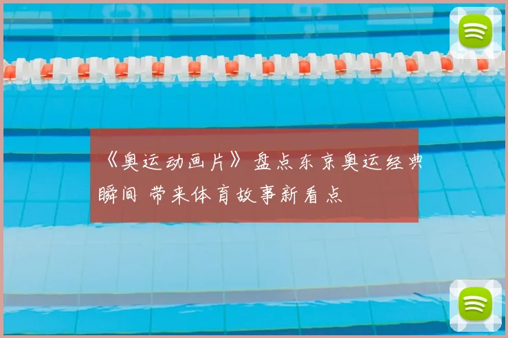 《奥运动画片》盘点东京奥运经典瞬间 带来体育故事新看点