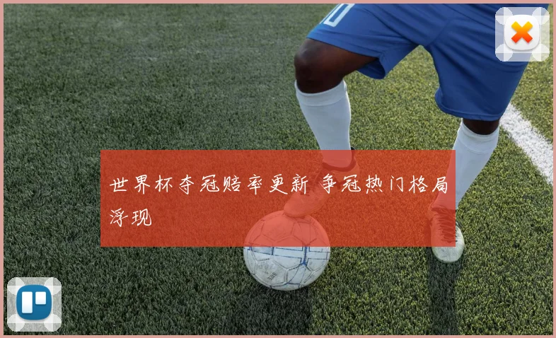 世界杯夺冠赔率更新 争冠热门格局浮现