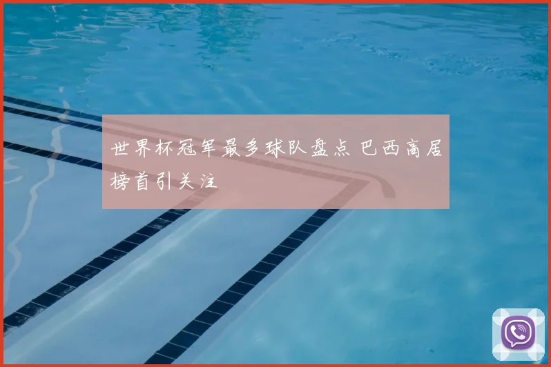 世界杯冠军最多球队盘点 巴西高居榜首引关注