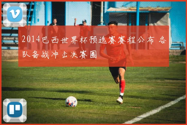 2014巴西世界杯预选赛赛程公布 各队备战冲击决赛圈