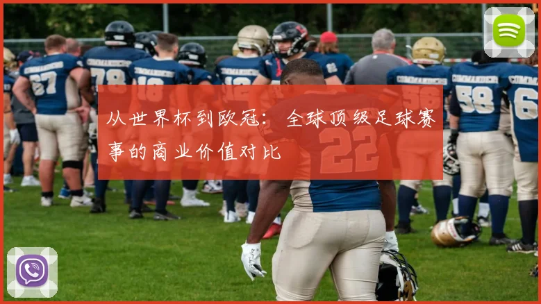 从世界杯到欧冠：全球顶级足球赛事的商业价值对比