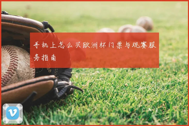 手机上怎么买欧洲杯门票与观赛服务指南