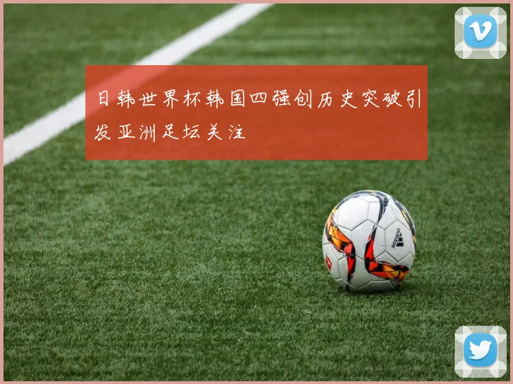 日韩世界杯韩国四强创历史突破引发亚洲足坛关注