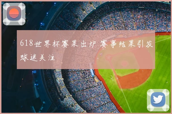 618世界杯赛果出炉 赛事结果引发球迷关注