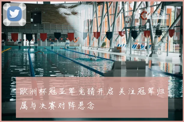 欧洲杯冠亚军竞猜开启 关注冠军归属与决赛对阵悬念