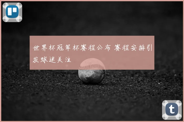 世界杯冠军杯赛程公布 赛程安排引发球迷关注