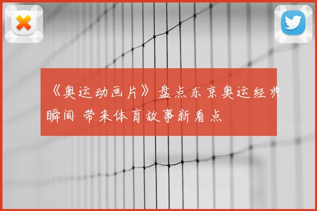 《奥运动画片》盘点东京奥运经典瞬间 带来体育故事新看点