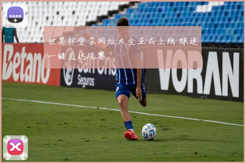 世界杯登录网址大全正式上线 球迷一键直达观赛