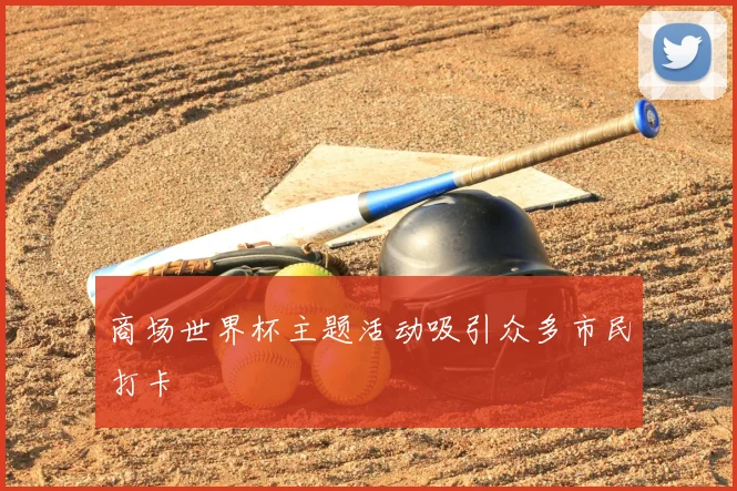商场世界杯主题活动吸引众多市民打卡