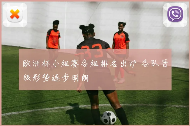 欧洲杯小组赛各组排名出炉 各队晋级形势逐步明朗