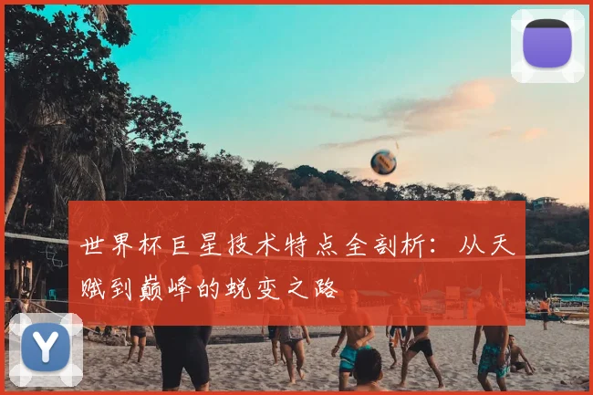 世界杯巨星技术特点全剖析：从天赋到巅峰的蜕变之路