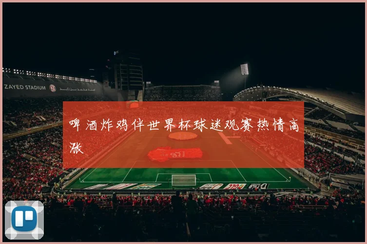 啤酒炸鸡伴世界杯球迷观赛热情高涨