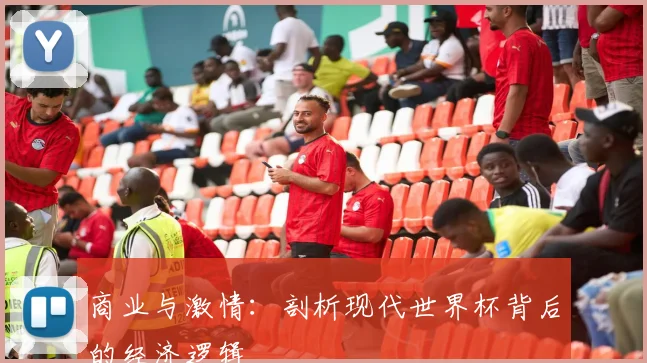 商业与激情：剖析现代世界杯背后的经济逻辑