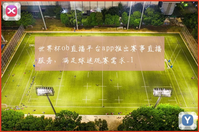 世界杯ob直播平台app推出赛事直播服务，满足球迷观赛需求_1