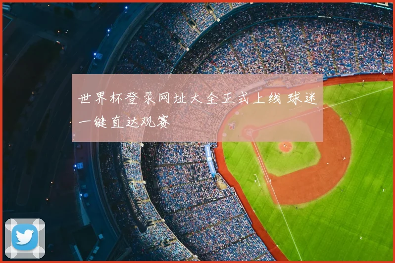 世界杯登录网址大全正式上线 球迷一键直达观赛