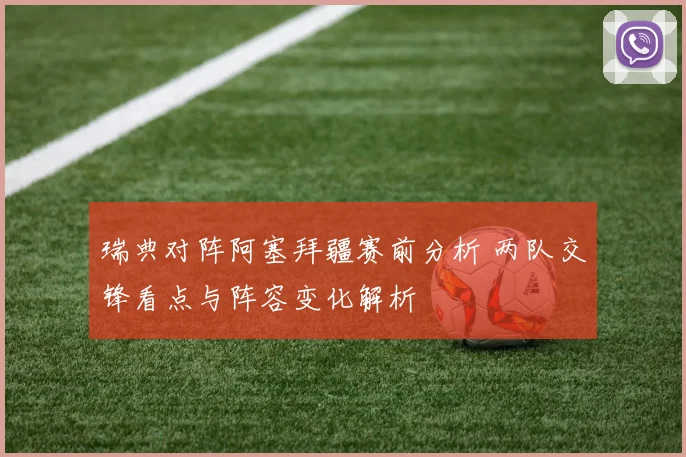 瑞典对阵阿塞拜疆赛前分析 两队交锋看点与阵容变化解析