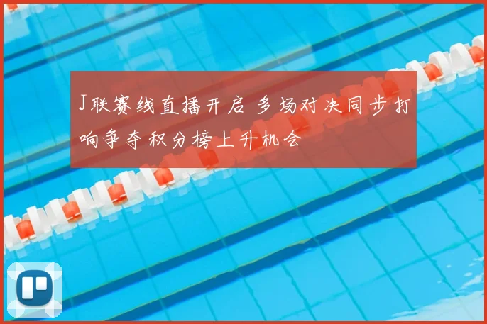 J联赛线直播开启 多场对决同步打响争夺积分榜上升机会