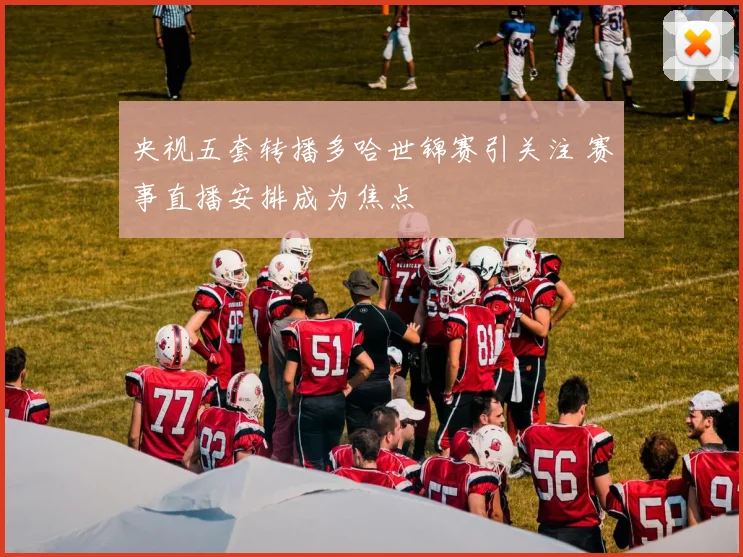 央视五套转播多哈世锦赛引关注 赛事直播安排成为焦点