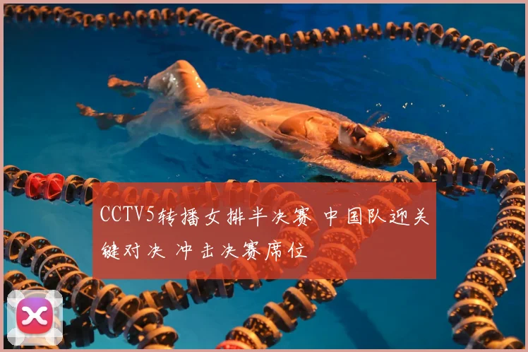 CCTV5转播女排半决赛 中国队迎关键对决 冲击决赛席位