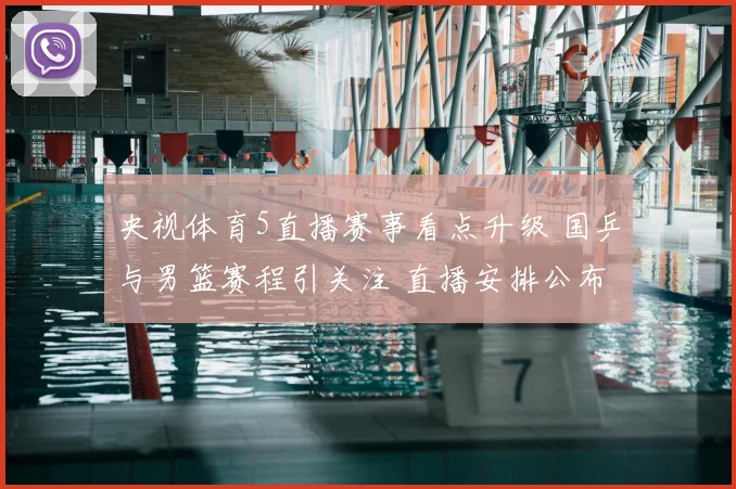央视体育5直播赛事看点升级 国乒与男篮赛程引关注 直播安排公布