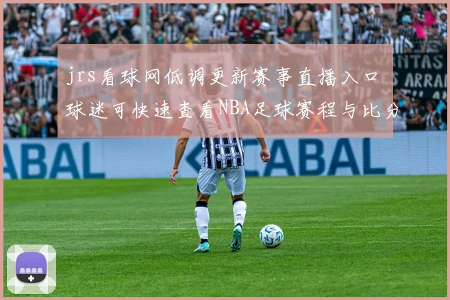 jrs看球网低调更新赛事直播入口 球迷可快速查看NBA足球赛程与比分