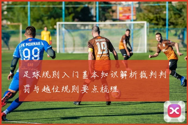 足球规则入门基本知识解析裁判判罚与越位规则要点梳理