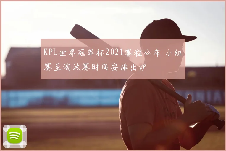 KPL世界冠军杯2021赛程公布 小组赛至淘汰赛时间安排出炉