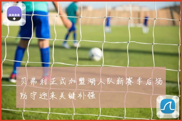 贝弗利正式加盟湖人队新赛季后场防守迎来关键补强