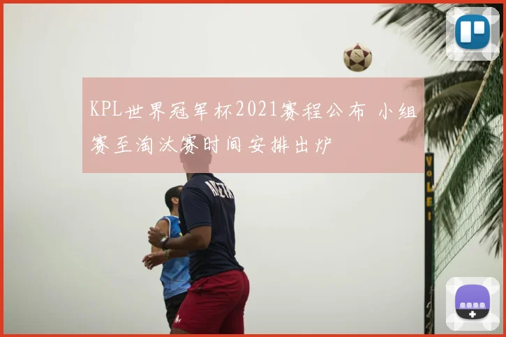 KPL世界冠军杯2021赛程公布 小组赛至淘汰赛时间安排出炉
