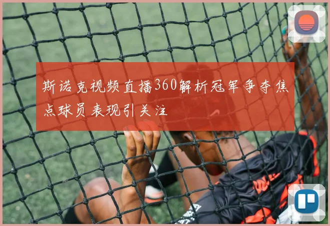 斯诺克视频直播360解析冠军争夺焦点球员表现引关注