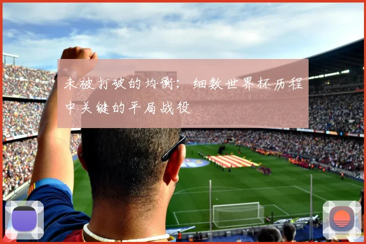 未被打破的均衡：细数世界杯历程中关键的平局战役