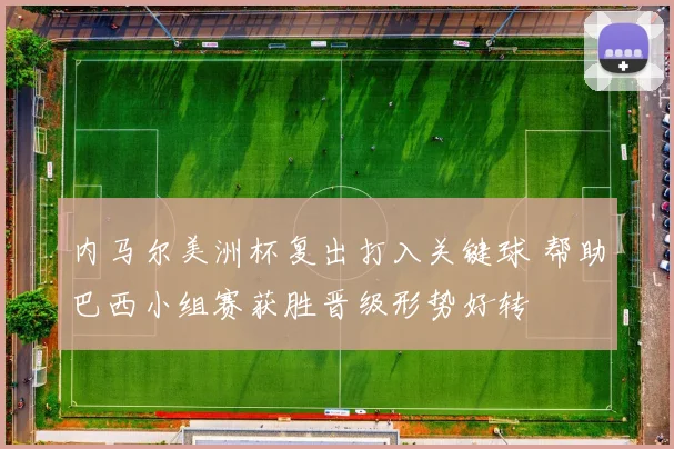 内马尔美洲杯复出打入关键球 帮助巴西小组赛获胜晋级形势好转