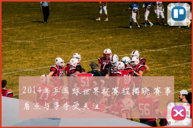 2014年乒乓球世界杯赛程揭晓 赛事看点与争夺受关注